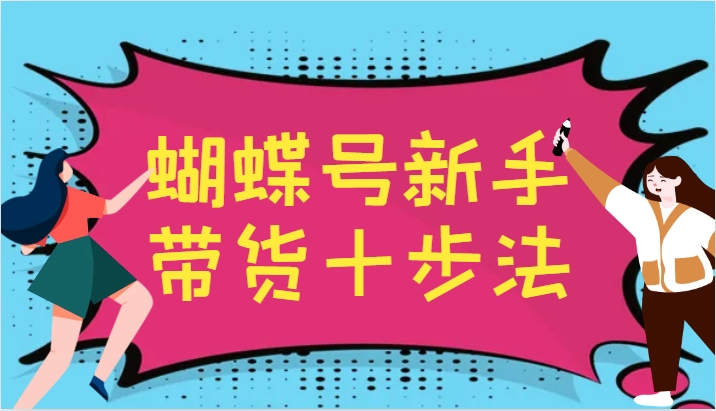 蝴蝶号新手带货十步法，建立自己的玩法体系，跟随平台变化不断更迭-网站游戏源码-黑科技工具分享-www.0592tk.cn-厦门腾空互联