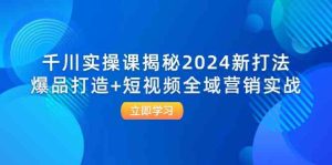 千川实操课揭秘2024新打法:爆品打造+短视频全域营销实战-网站游戏源码-黑科技工具分享-www.0592tk.cn-厦门腾空互联