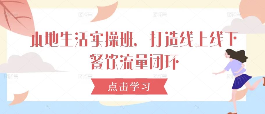 本地生活实操班，打造线上线下餐饮流量闭环-网站游戏源码-黑科技工具分享-www.0592tk.cn-厦门腾空互联