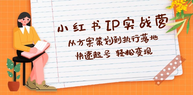（12604期）小红书IP实战营深度解析：从方案策划到执行落地，快速起号 轻松变现-网站游戏源码-黑科技工具分享-www.0592tk.cn-厦门腾空互联