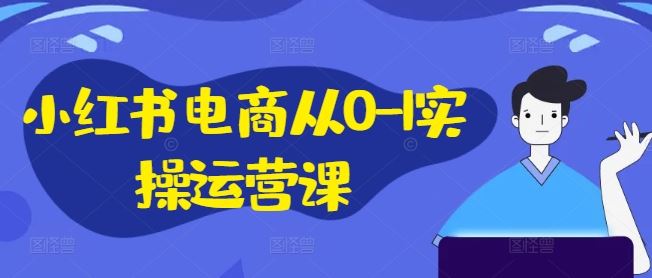 小红书电商从0-1实操运营课，小红书手机实操小红书/IP和私域课/小红书电商电脑实操板块等-网站游戏源码-黑科技工具分享-www.0592tk.cn-厦门腾空互联