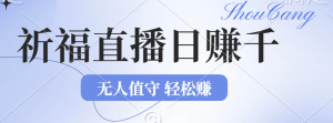 （12683期）2024年文殊菩萨祈福直播新机遇：无人值守日赚1000元+项目，零基础小白…-网站游戏源码-黑科技工具分享-www.0592tk.cn-厦门腾空互联
