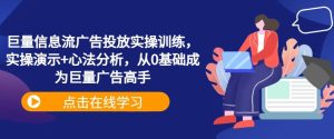 巨量信息流广告投放实操训练，实操演示+心法分析，从0基础成为巨量广告高手-网站游戏源码-黑科技工具分享-www.0592tk.cn-厦门腾空互联