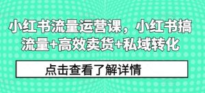 小红书流量运营课，小红书搞流量+高效卖货+私域转化-网站游戏源码-黑科技工具分享-www.0592tk.cn-厦门腾空互联