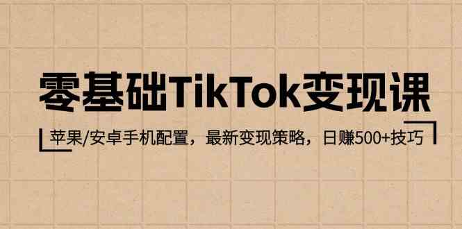零基础TikTok变现课：苹果/安卓手机配置，最新变现策略，日赚500+技巧-网站游戏源码-黑科技工具分享-www.0592tk.cn-厦门腾空互联