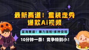 (12625期)新蓝海赛道,童装走秀爆款Ai视频,10分钟一条 竞争小 变现机会超多,小…-网站游戏源码-黑科技工具分享-www.0592tk.cn-厦门腾空互联