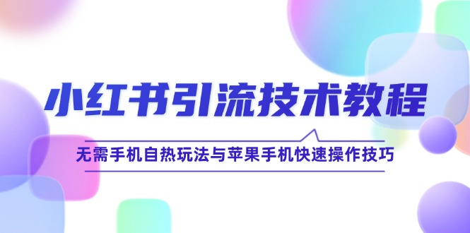 (12719期)小红书引流技术教程:无需手机自热玩法与苹果手机快速操作技巧-网站游戏源码-黑科技工具分享-www.0592tk.cn-厦门腾空互联