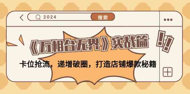 《万相台无界》实战篇：卡位抢流，递增破圈，打造店铺爆款秘籍-网站游戏源码-黑科技工具分享-www.0592tk.cn-厦门腾空互联