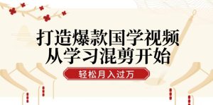 (12572期)打造爆款国学视频,从学习混剪开始!轻松涨粉,视频号分成月入过万-网站游戏源码-黑科技工具分享-www.0592tk.cn-厦门腾空互联