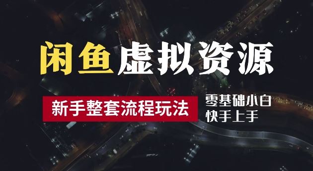 2024最新闲鱼虚拟资源玩法，养号到出单整套流程，多管道收益，每天2小时月收入过万【揭秘】-网站游戏源码-黑科技工具分享-www.0592tk.cn-厦门腾空互联