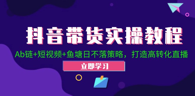 抖音带货实操教程！Ab链+短视频+鱼塘日不落策略，打造高转化直播-网站游戏源码-黑科技工具分享-www.0592tk.cn-厦门腾空互联
