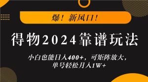 爆!新风口!小白也能日入400+,得物2024靠谱玩法,可矩阵放大,单号轻松月入1W+-网站游戏源码-黑科技工具分享-www.0592tk.cn-厦门腾空互联