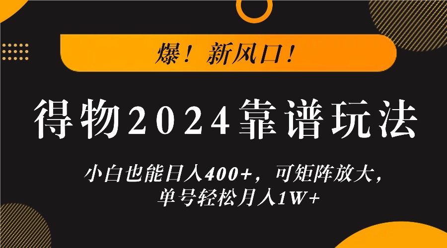爆！新风口！小白也能日入400+，得物2024靠谱玩法，可矩阵放大，单号轻松月入1W+-网站游戏源码-黑科技工具分享-www.0592tk.cn-厦门腾空互联