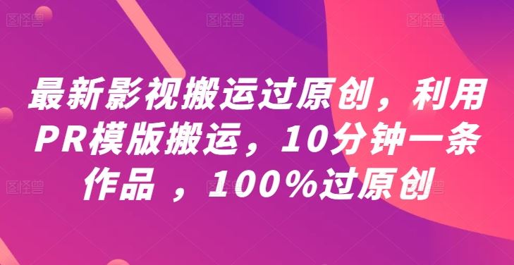 最新影视搬运过原创，利用PR模版搬运，10分钟一条作品 ，100%过原创【教程+PR模板】-网站游戏源码-黑科技工具分享-www.0592tk.cn-厦门腾空互联