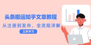 头条搬运知乎文章教程：从注册到发布，全流程详解-网站游戏源码-黑科技工具分享-www.0592tk.cn-厦门腾空互联