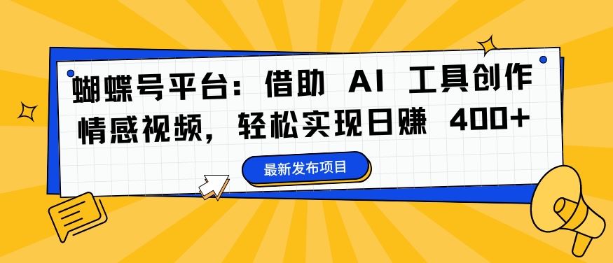 蝴蝶号平台：借助 AI 工具创作情感视频，轻松实现日赚 400+【揭秘】-网站游戏源码-黑科技工具分享-www.0592tk.cn-厦门腾空互联