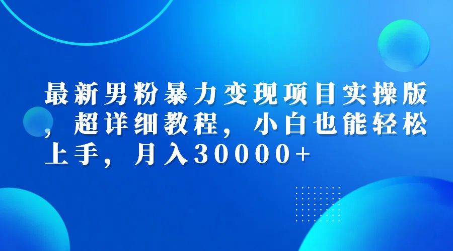 （12661期）最新男粉暴力变现项目实操版，超详细教程，小白也能轻松上手，月入30000+-网站游戏源码-黑科技工具分享-www.0592tk.cn-厦门腾空互联