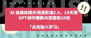 AI自媒体提示词进阶课2.0,14天用 GPT创作爆款内容提效10倍-网站游戏源码-黑科技工具分享-www.0592tk.cn-厦门腾空互联