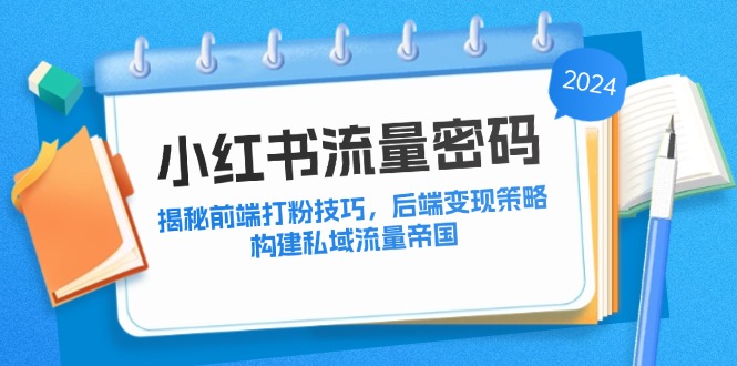 （12510期）小红书流量密码：揭秘前端打粉技巧，后端变现策略，构建私域流量帝国-网站游戏源码-黑科技工具分享-www.0592tk.cn-厦门腾空互联