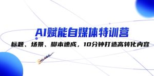 AI赋能自媒体特训营:标题、场景、脚本速成,10分钟打造高转化内容-网站游戏源码-黑科技工具分享-www.0592tk.cn-厦门腾空互联
