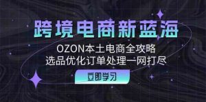 跨境电商新蓝海:OZON本土电商全攻略,选品优化订单处理一网打尽-网站游戏源码-黑科技工具分享-www.0592tk.cn-厦门腾空互联