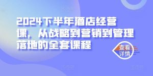 2024下半年酒店经营课,从战略到营销到管理落地的全套课程-网站游戏源码-黑科技工具分享-www.0592tk.cn-厦门腾空互联