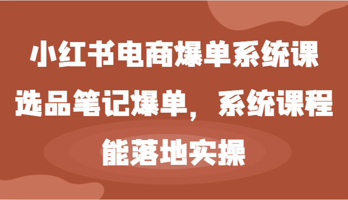 小红书电商爆单系统课-选品笔记爆单，系统课程，能落地实操-网站游戏源码-黑科技工具分享-www.0592tk.cn-厦门腾空互联