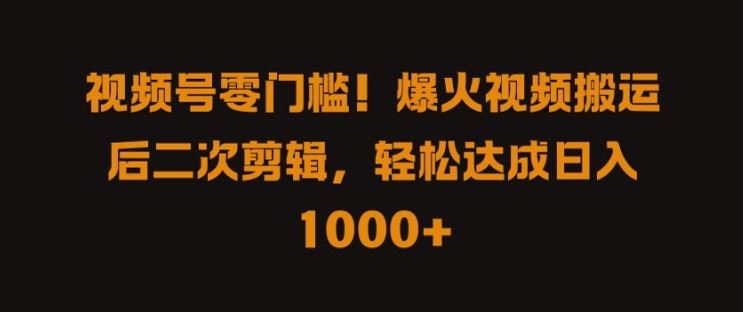 视频号零门槛，爆火视频搬运后二次剪辑，轻松达成日入 1k+【揭秘】-网站游戏源码-黑科技工具分享-www.0592tk.cn-厦门腾空互联