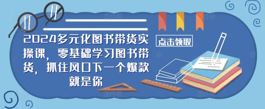 ​​2024多元化图书带货实操课，零基础学习图书带货，抓住风口下一个爆款就是你-网站游戏源码-黑科技工具分享-www.0592tk.cn-厦门腾空互联