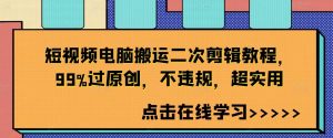 短视频电脑搬运二次剪辑教程，99%过原创，不违规，超实用-网站游戏源码-黑科技工具分享-www.0592tk.cn-厦门腾空互联