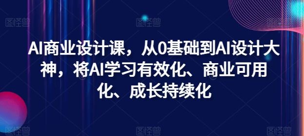AI商业设计课，从0基础到AI设计大神，将AI学习有效化、商业可用化、成长持续化-网站游戏源码-黑科技工具分享-www.0592tk.cn-厦门腾空互联