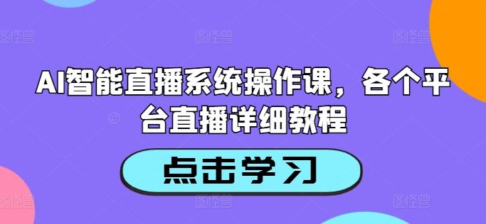 AI智能直播系统操作课，各个平台直播详细教程-网站游戏源码-黑科技工具分享-www.0592tk.cn-厦门腾空互联