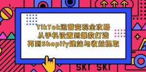 TikTok运营变现全攻略：从手机设置到爆款打造，再到Shopify建站与收益提取-网站游戏源码-黑科技工具分享-www.0592tk.cn-厦门腾空互联