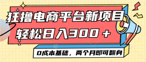 (12685期)电商平台新赛道变现项目小白轻松日入300+0成本基础两个月即可翻身-网站游戏源码-黑科技工具分享-www.0592tk.cn-厦门腾空互联