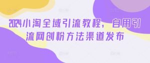 2024小淘全域引流教程，自用引流网创粉方法渠道发布-网站游戏源码-黑科技工具分享-www.0592tk.cn-厦门腾空互联