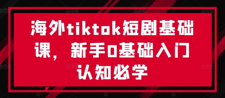 海外tiktok短剧基础课，新手0基础入门认知必学-网站游戏源码-黑科技工具分享-www.0592tk.cn-厦门腾空互联