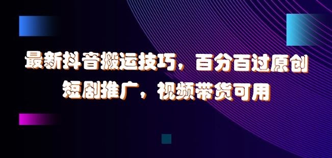 最新抖音搬运技巧，百分百过原创，短剧推广，视频带货可用【揭秘】-网站游戏源码-黑科技工具分享-www.0592tk.cn-厦门腾空互联