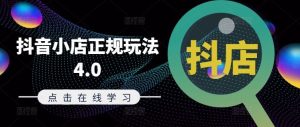 抖音小店正规玩法4.0(更新8月)，帮助你更好地理解和应对电商抖店的运营-网站游戏源码-黑科技工具分享-www.0592tk.cn-厦门腾空互联