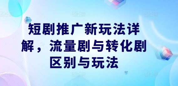 短剧推广新玩法详解，流量剧与转化剧区别与玩法-网站游戏源码-黑科技工具分享-www.0592tk.cn-厦门腾空互联