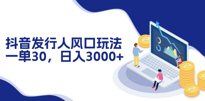 （12418期）抖音发行人风口玩法，一单30，日入3000+-网站游戏源码-黑科技工具分享-www.0592tk.cn-厦门腾空互联
