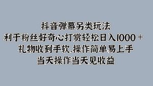 抖音弹幕另类玩法，利于粉丝好奇心打赏轻松日入1000＋ 礼物收到手软，操作简单-网站游戏源码-黑科技工具分享-www.0592tk.cn-厦门腾空互联