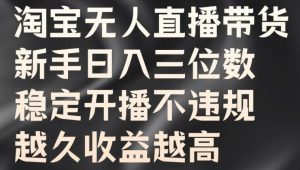 淘宝无人直播带货，新手日入三位数，稳定开播不违规，越久收益越高【揭秘】-网站游戏源码-黑科技工具分享-www.0592tk.cn-厦门腾空互联