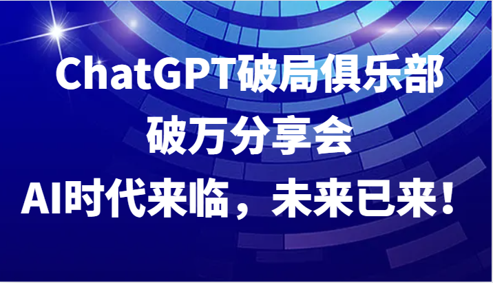ChatGPT破局俱乐部破万分享会，AI时代来临，未来已来！-网站游戏源码-黑科技工具分享-www.0592tk.cn-厦门腾空互联