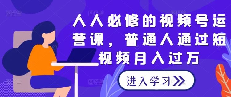 人人必修的视频号运营课，普通人通过短视频月入过万-网站游戏源码-黑科技工具分享-www.0592tk.cn-厦门腾空互联