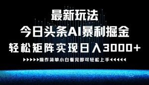 （12678期）最新今日头条AI暴利掘金玩法，轻松矩阵日入3000+-网站游戏源码-黑科技工具分享-www.0592tk.cn-厦门腾空互联