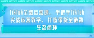 TikTok全域运营课,手把手TikTok实战运营教学,打造带货全链路生态闭环-网站游戏源码-黑科技工具分享-www.0592tk.cn-厦门腾空互联