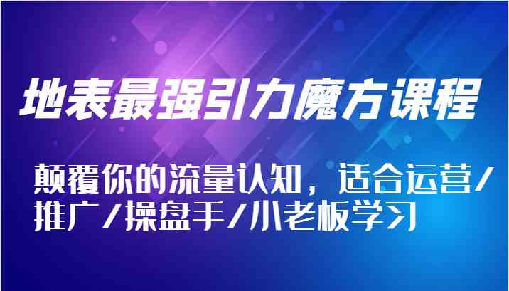 地表最强引力魔方课程，颠覆你的流量认知，适合运营/推广/操盘手/小老板学习-网站游戏源码-黑科技工具分享-www.0592tk.cn-厦门腾空互联