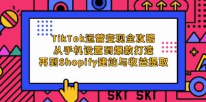 （12622期）TikTok运营变现全攻略：从手机设置到爆款打造，再到Shopify建站与收益提取-网站游戏源码-黑科技工具分享-www.0592tk.cn-厦门腾空互联