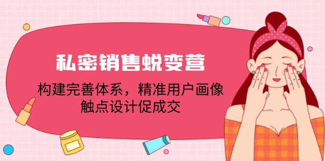 私密销售蜕变营：构建完善体系，精准用户画像，触点设计促成交-网站游戏源码-黑科技工具分享-www.0592tk.cn-厦门腾空互联