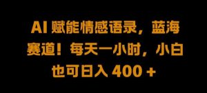 AI 赋能情感语录，蓝海赛道!每天一小时，小白也可日入 400 + 【揭秘】-网站游戏源码-黑科技工具分享-www.0592tk.cn-厦门腾空互联